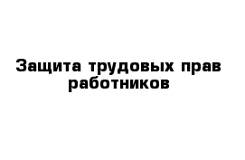 Защита трудовых прав работников